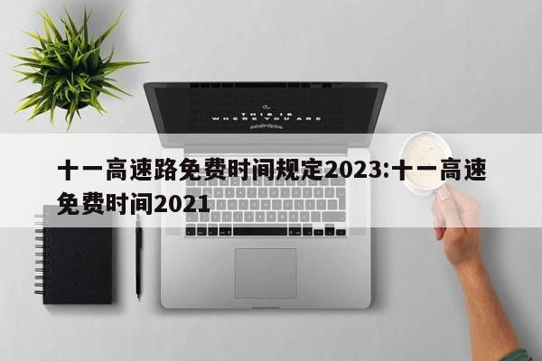 十一高速路免费时间规定2023:十一高速免费时间2021