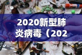 2020新型肺炎病毒(2020新型肺炎叫什么名字) 2020新型肺炎病毒(2020新型肺炎叫什么名字)