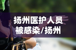 扬州医护人员被感染/扬州一护士感染 扬州医护人员被感染/扬州一护士感染