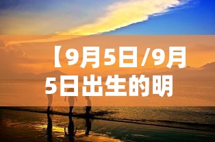 【9月5日/9月5日出生的明星】 【9月5日/9月5日出生的明星】