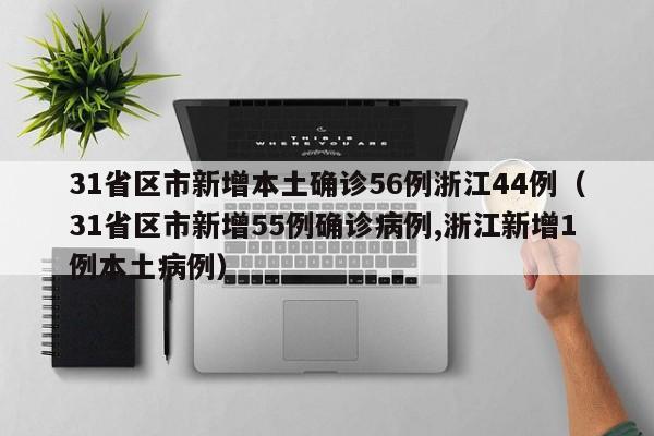 31省区市新增本土确诊56例浙江44例(31省区市新增55例确诊病例,浙江新增1例本土病例)