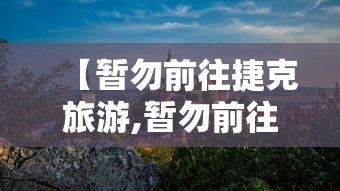 【暂勿前往捷克旅游,暂勿前往捷克旅游?】 【暂勿前往捷克旅游,暂勿前往捷克旅游?】
