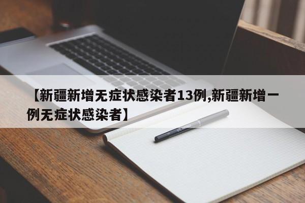 【新疆新增无症状感染者13例,新疆新增一例无症状感染者】