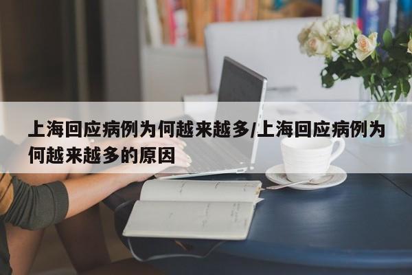 上海回应病例为何越来越多/上海回应病例为何越来越多的原因