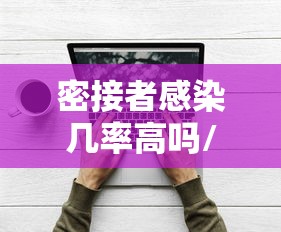 密接者感染几率高吗/密接者感染几率有多大