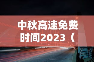 中秋高速免费时间2023(2021中秋高速免费通行) 中秋高速免费时间2023(2021中秋高速免费通行)