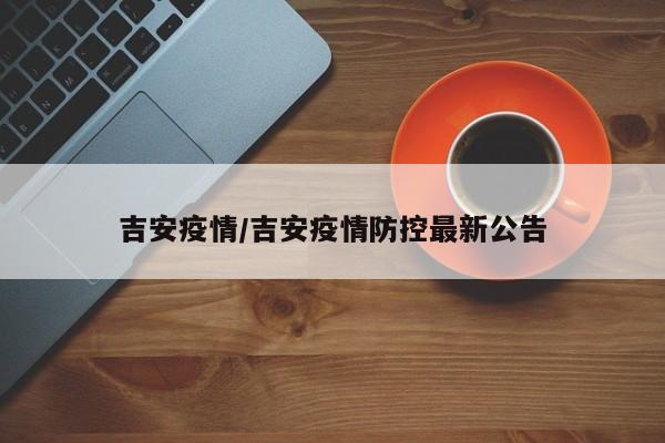 吉安疫情/吉安疫情防控最新公告