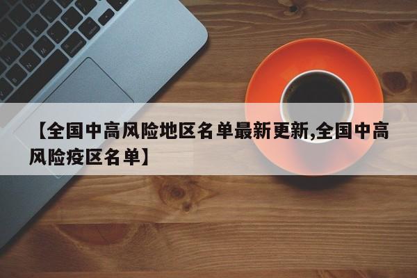 【全国中高风险地区名单最新更新,全国中高风险疫区名单】