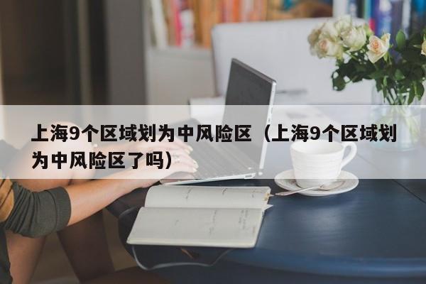 上海9个区域划为中风险区(上海9个区域划为中风险区了吗)