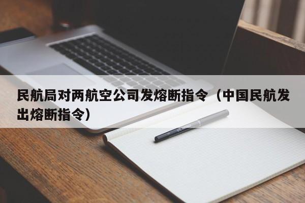 民航局对两航空公司发熔断指令(中国民航发出熔断指令)