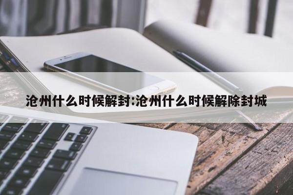 沧州什么时候解封:沧州什么时候解除封城