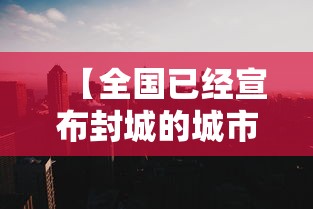 【全国已经宣布封城的城市,全国封城的地方】 【全国已经宣布封城的城市,全国封城的地方】