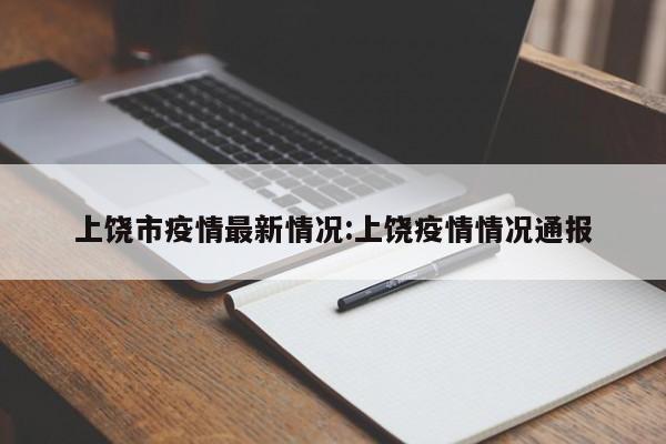 上饶市疫情最新情况:上饶疫情情况通报