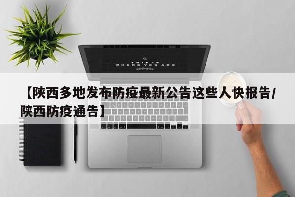 【陕西多地发布防疫最新公告这些人快报告/陕西防疫通告】