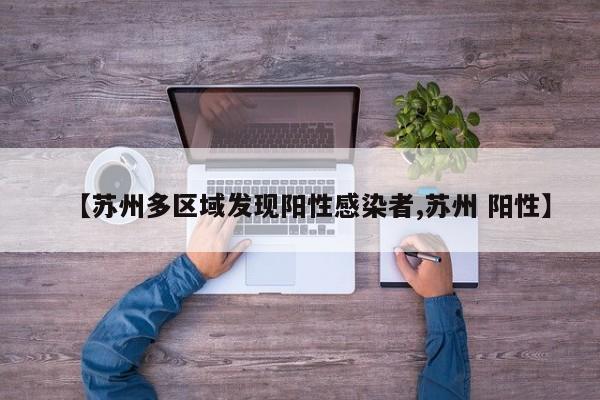 【苏州多区域发现阳性感染者,苏州 阳性】