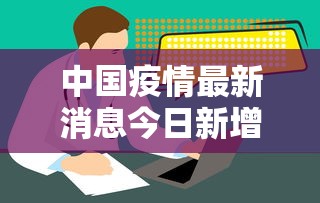 中国疫情最新消息今日新增:中国疫情最新消息报告 中国疫情最新消息今日新增:中国疫情最新消息报告