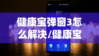 健康宝弹窗3怎么解决/健康宝弹窗如何解决