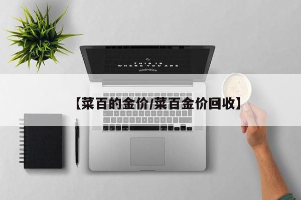 【菜百的金价/菜百金价回收】