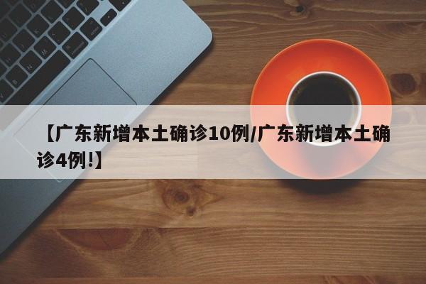 【广东新增本土确诊10例/广东新增本土确诊4例!】