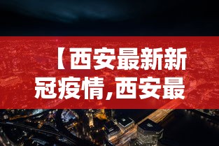 【西安最新新冠疫情,西安最新新冠肺炎疫情】 【西安最新新冠疫情,西安最新新冠肺炎疫情】