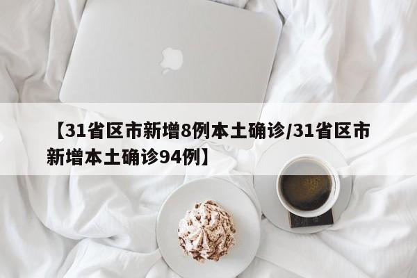【31省区市新增8例本土确诊/31省区市新增本土确诊94例】