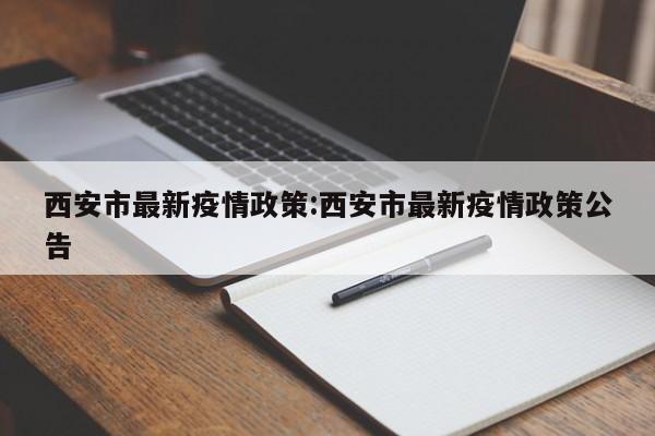 西安市最新疫情政策:西安市最新疫情政策公告
