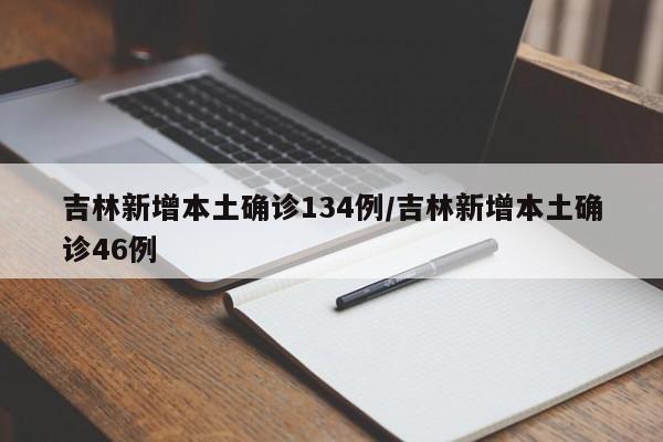 吉林新增本土确诊134例/吉林新增本土确诊46例