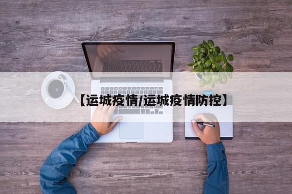 【运城疫情/运城疫情防控】