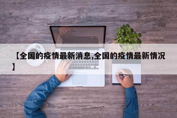 【全国的疫情最新消息,全国的疫情最新情况】