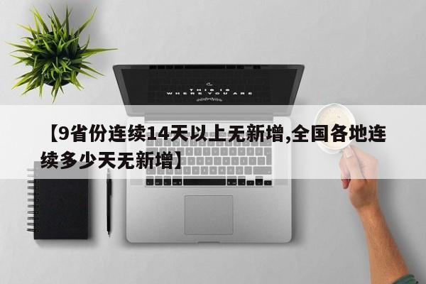 【9省份连续14天以上无新增,全国各地连续多少天无新增】