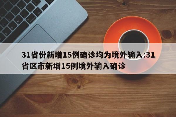 31省份新增15例确诊均为境外输入:31省区市新增15例境外输入确诊