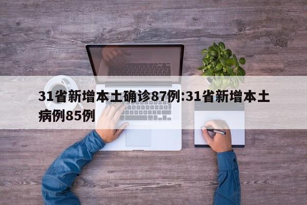 31省新增本土确诊87例:31省新增本土病例85例