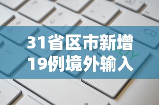 31省区市新增19例境外输入确诊/31省区市新增境外输入18例
