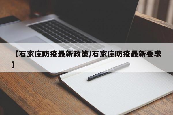 【石家庄防疫最新政策/石家庄防疫最新要求】
