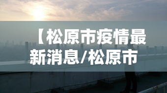 【松原市疫情最新消息/松原市政府疫情公告】