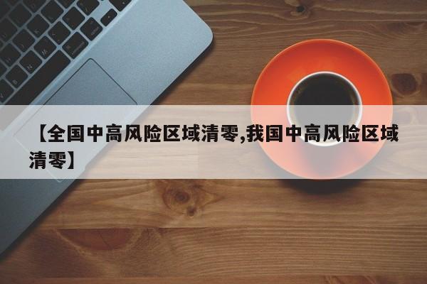 【全国中高风险区域清零,我国中高风险区域清零】