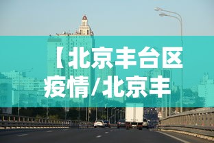 【北京丰台区疫情/北京丰台区疫情行程】