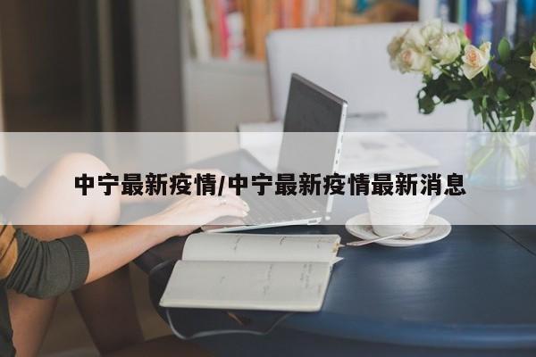 中宁最新疫情/中宁最新疫情最新消息