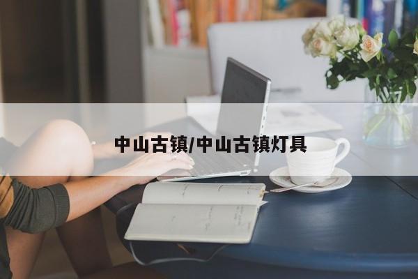 中山古镇/中山古镇灯具