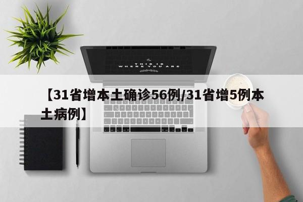 【31省增本土确诊56例/31省增5例本土病例】
