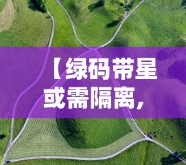 【绿码带星或需隔离,绿码带星是什么样子】 【绿码带星或需隔离,绿码带星是什么样子】