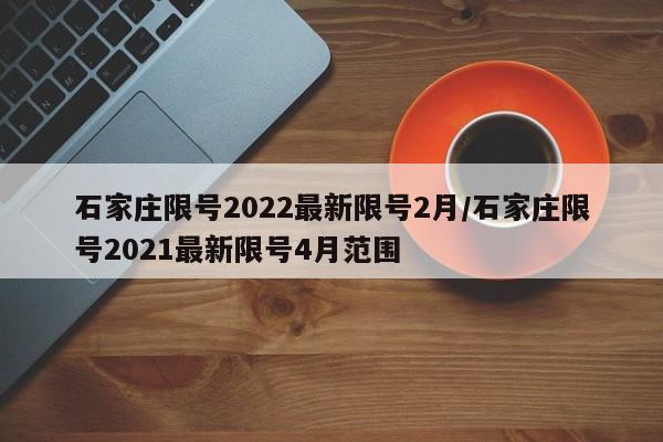 石家庄限号2022最新限号2月/石家庄限号2021最新限号4月范围