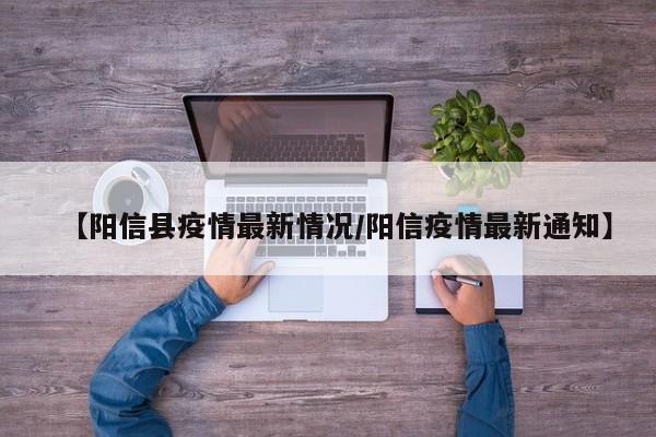 【阳信县疫情最新情况/阳信疫情最新通知】