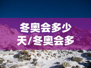 冬奥会多少天/冬奥会多少天结束
