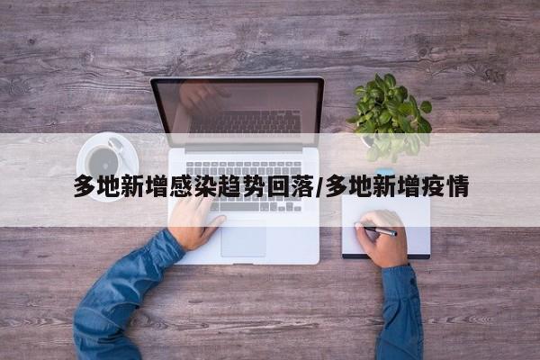多地新增感染趋势回落/多地新增疫情