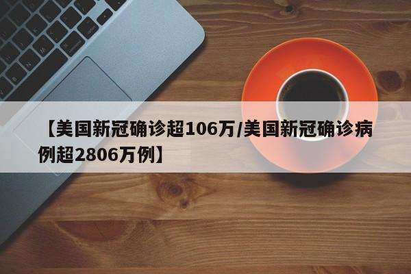 【美国新冠确诊超106万/美国新冠确诊病例超2806万例】