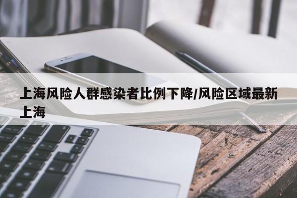 上海风险人群感染者比例下降/风险区域最新上海