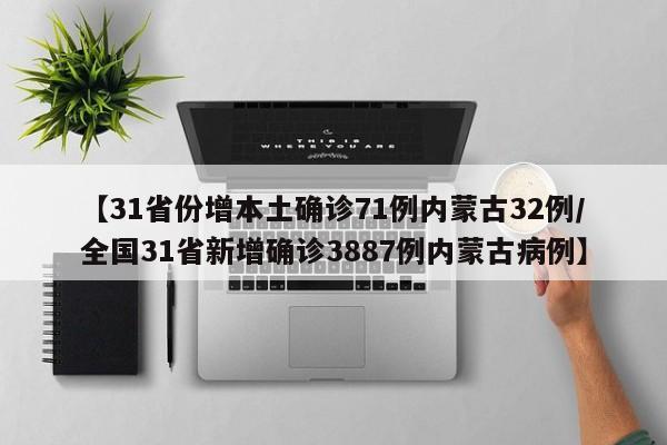 【31省份增本土确诊71例内蒙古32例/全国31省新增确诊3887例内蒙古病例】