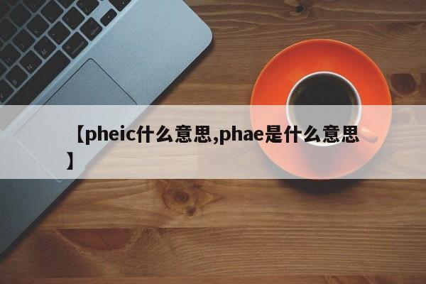 【pheic什么意思,phae是什么意思】
