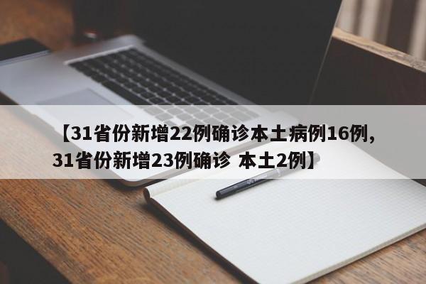 【31省份新增22例确诊本土病例16例,31省份新增23例确诊 本土2例】